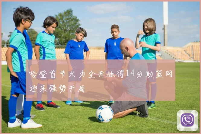 哈登首节火力全开独得14分助篮网迎来强势开局