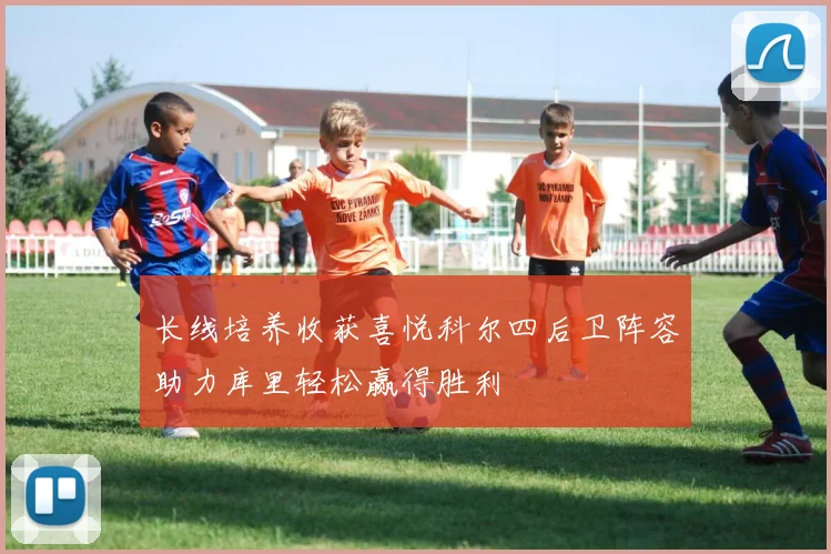 长线培养收获喜悦科尔四后卫阵容助力库里轻松赢得胜利
