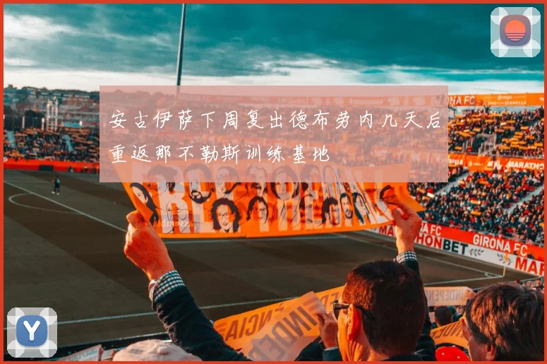 安古伊萨下周复出德布劳内几天后重返那不勒斯训练基地