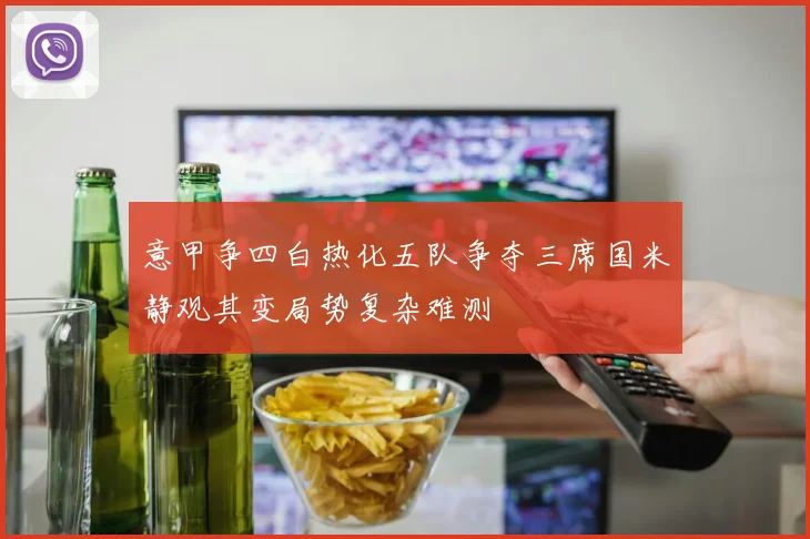 意甲争四白热化五队争夺三席国米静观其变局势复杂难测